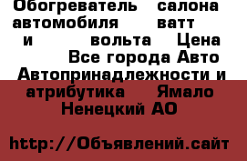 Обогреватель   салона  автомобиля  300 ватт,  12   и   24    вольта. › Цена ­ 1 650 - Все города Авто » Автопринадлежности и атрибутика   . Ямало-Ненецкий АО
